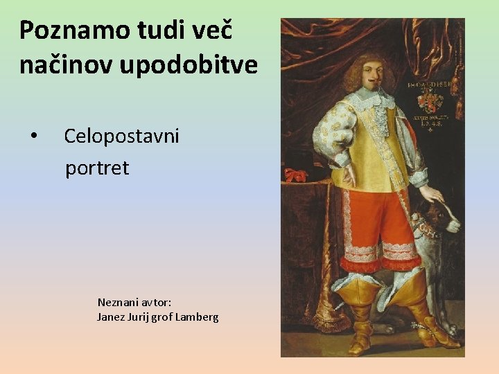 Poznamo tudi več načinov upodobitve • Celopostavni portret Neznani avtor: Janez Jurij grof Lamberg