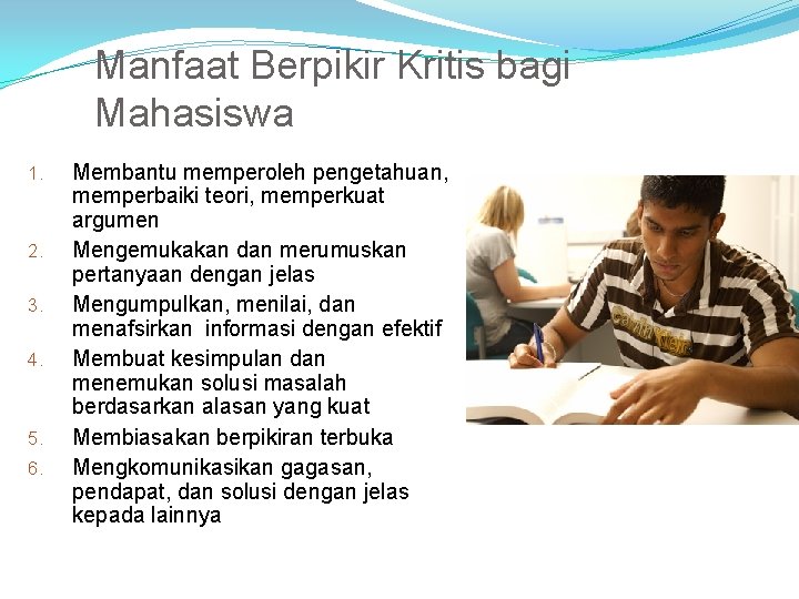 Manfaat Berpikir Kritis bagi Mahasiswa 1. 2. 3. 4. 5. 6. Membantu memperoleh pengetahuan, Manfaat Berpikir Kritis bagi Mahasiswa 1. 2. 3. 4. 5. 6. Membantu memperoleh pengetahuan,