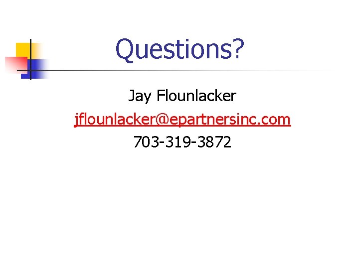 Questions? Jay Flounlacker jflounlacker@epartnersinc. com 703 -319 -3872 