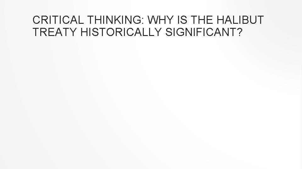 CRITICAL THINKING: WHY IS THE HALIBUT TREATY HISTORICALLY SIGNIFICANT? 