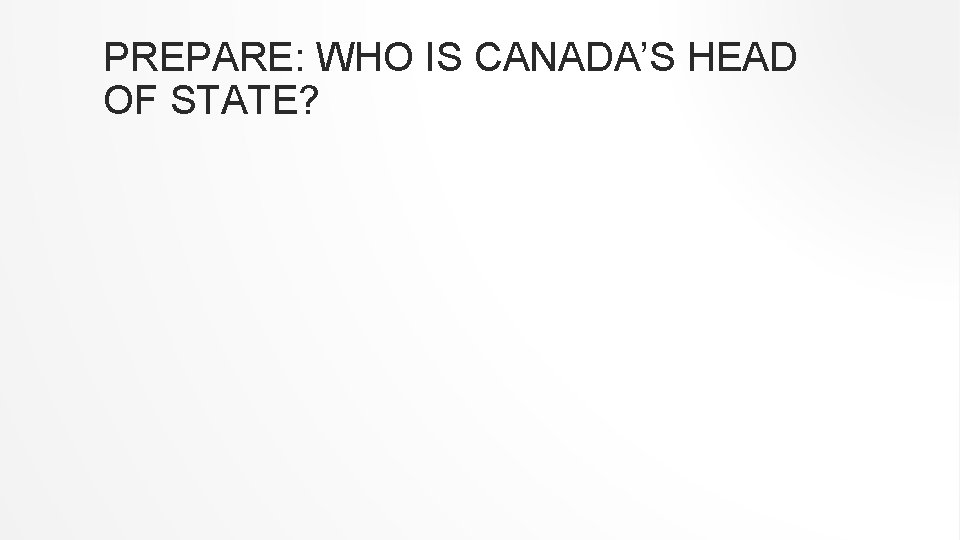 PREPARE: WHO IS CANADA’S HEAD OF STATE? 