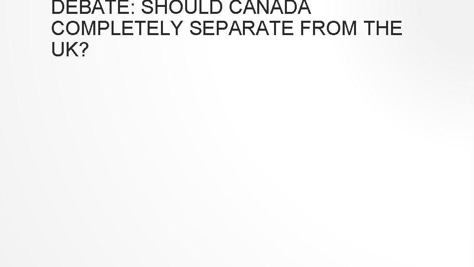 DEBATE: SHOULD CANADA COMPLETELY SEPARATE FROM THE UK? 