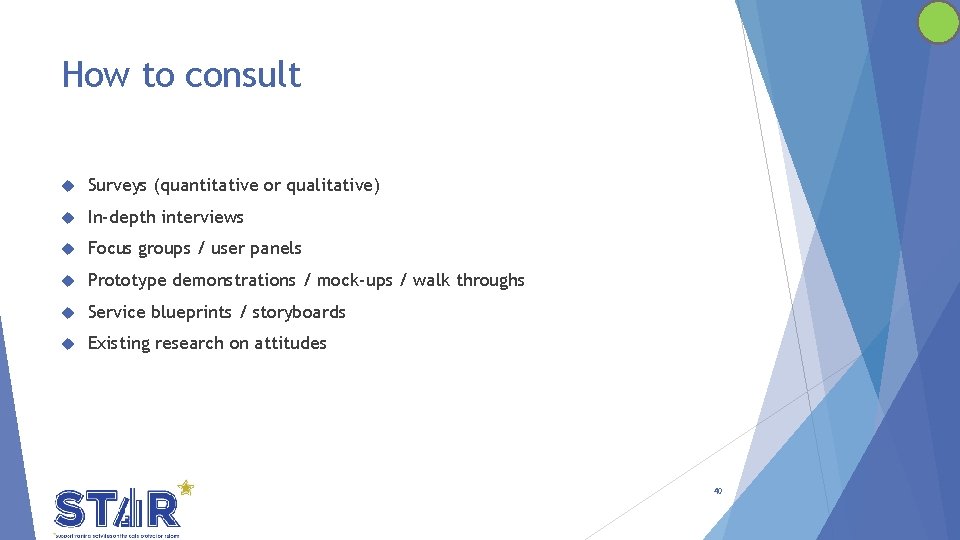 How to consult Surveys (quantitative or qualitative) In-depth interviews Focus groups / user panels