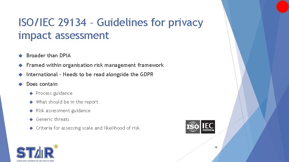 ISO/IEC 29134 – Guidelines for privacy impact assessment Broader than DPIA Framed within organisation