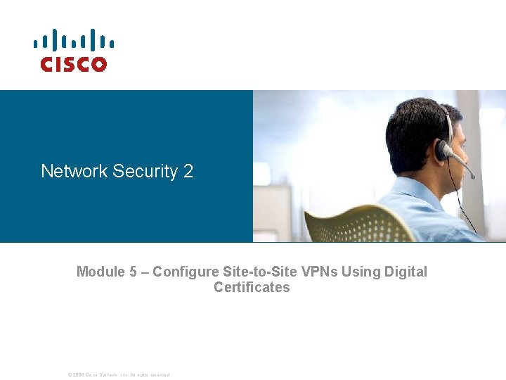 Network Security 2 Module 5 – Configure Site-to-Site VPNs Using Digital Certificates © 2006