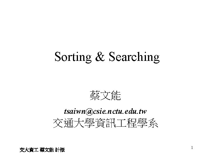 Sorting & Searching 蔡文能 tsaiwn@csie. nctu. edu. tw 交通大學資訊 程學系 交大資 蔡文能 計概 1