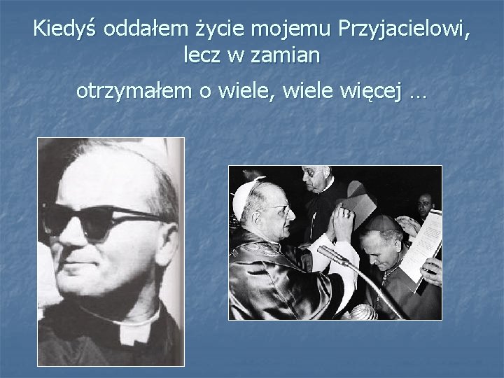 Kiedyś oddałem życie mojemu Przyjacielowi, lecz w zamian otrzymałem o wiele, wiele więcej …