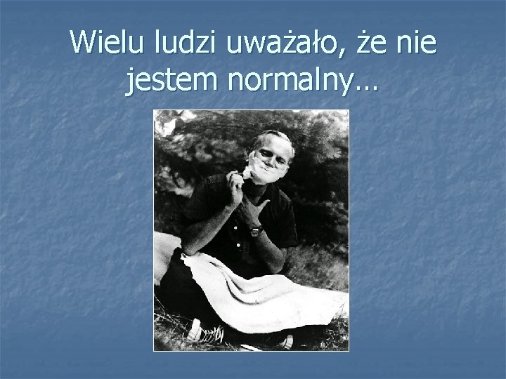 Wielu ludzi uważało, że nie jestem normalny… 