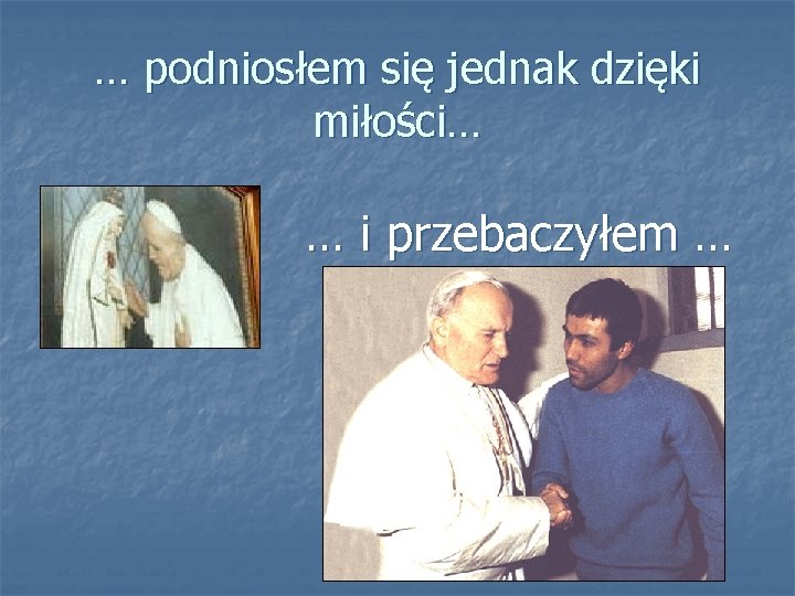 … podniosłem się jednak dzięki miłości… … i przebaczyłem … 