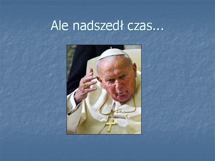 Ale nadszedł czas. . . 