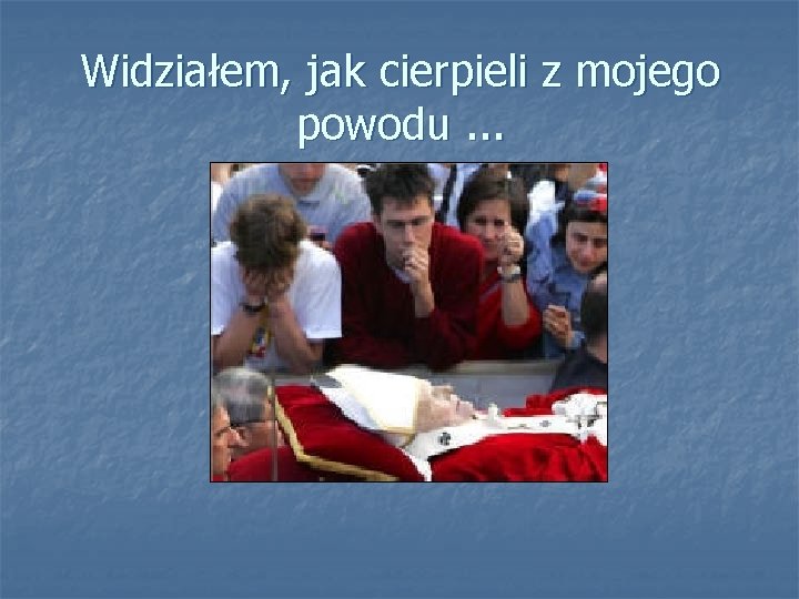 Widziałem, jak cierpieli z mojego powodu. . . 