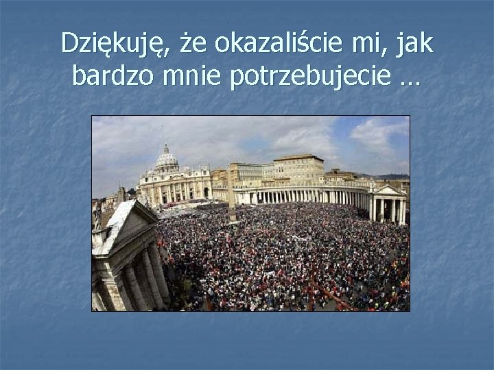 Dziękuję, że okazaliście mi, jak bardzo mnie potrzebujecie … 