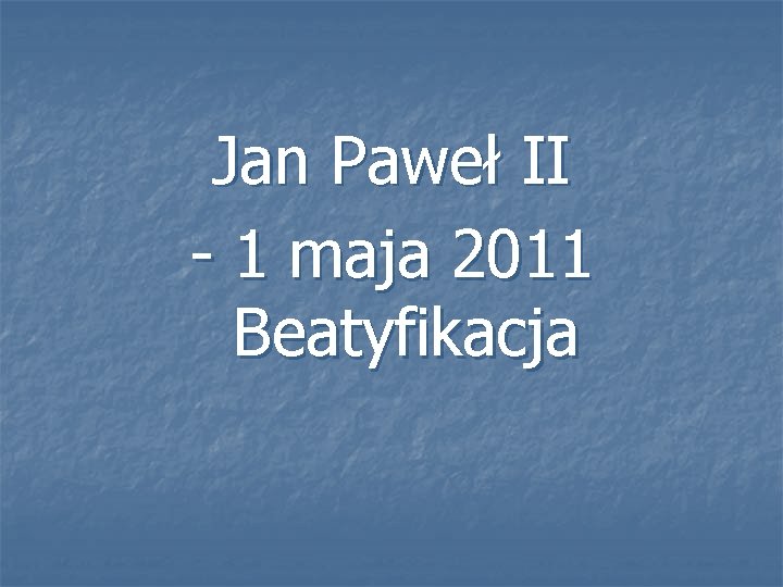Jan Paweł II - 1 maja 2011 Beatyfikacja 