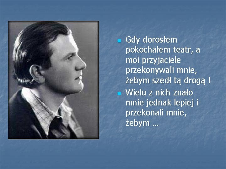 n n Gdy dorosłem pokochałem teatr, a moi przyjaciele przekonywali mnie, żebym szedł tą