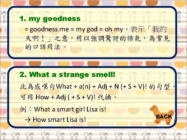 1. my goodness = goodness me = my god = oh my，表示「我的 天啊！」之意，用以強調驚訝的語氣，為常見 的口語用法。