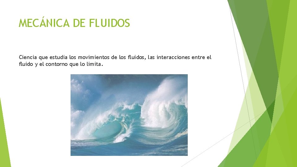 MECÁNICA DE FLUIDOS Ciencia que estudia los movimientos de los fluidos, las interacciones entre