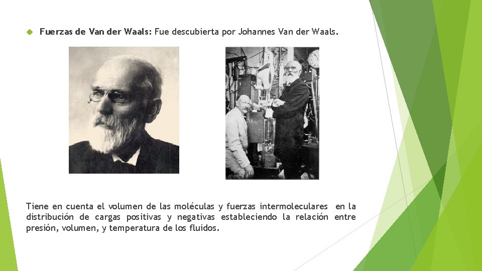  Fuerzas de Van der Waals: Fue descubierta por Johannes Van der Waals. Tiene