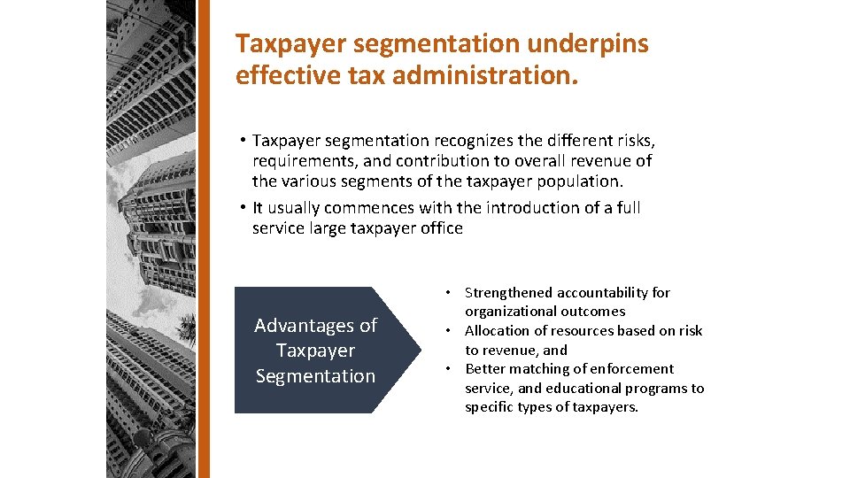 Taxpayer segmentation underpins effective tax administration. • Taxpayer segmentation recognizes the different risks, requirements,