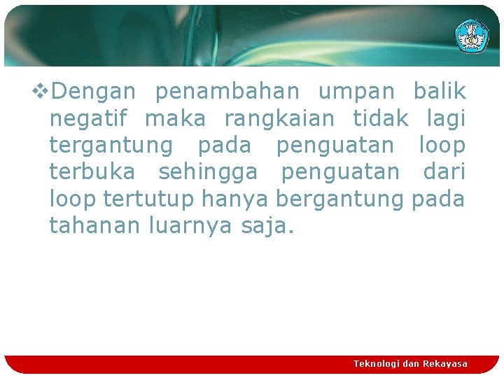 v. Dengan penambahan umpan balik negatif maka rangkaian tidak lagi tergantung pada penguatan loop