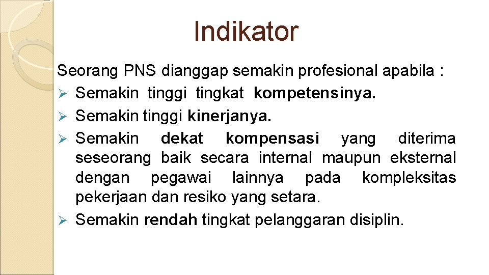 Indikator Seorang PNS dianggap semakin profesional apabila : Ø Semakin tinggi tingkat kompetensinya. Ø