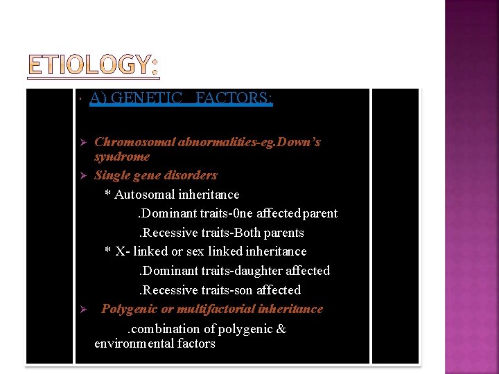  A) GENETIC FACTORS: Chromosomal abnormalities-eg. Down’s syndrome Single gene disorders * Autosomal inheritance.