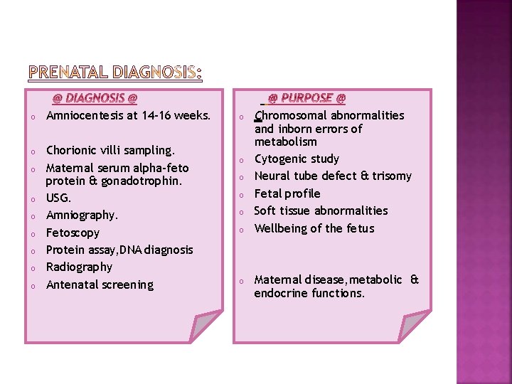 o Amniocentesis at 14 -16 weeks. o Chorionic villi sampling. Maternal serum alpha-feto protein