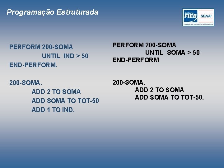 Programação Estruturada PERFORM 200 -SOMA UNTIL IND > 50 END-PERFORM. PERFORM 200 -SOMA UNTIL