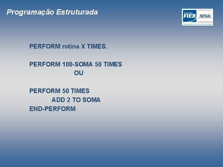 Programação Estruturada PERFORM rotina X TIMES. PERFORM 100 -SOMA 50 TIMES OU PERFORM 50