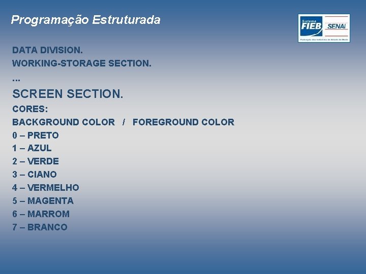 Programação Estruturada DATA DIVISION. WORKING-STORAGE SECTION. . SCREEN SECTION. CORES: BACKGROUND COLOR / FOREGROUND