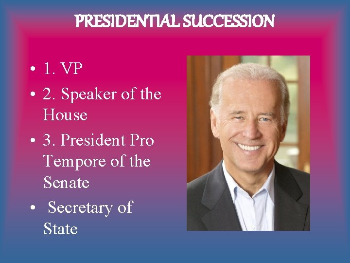 PRESIDENTIAL SUCCESSION • 1. VP • 2. Speaker of the House • 3. President