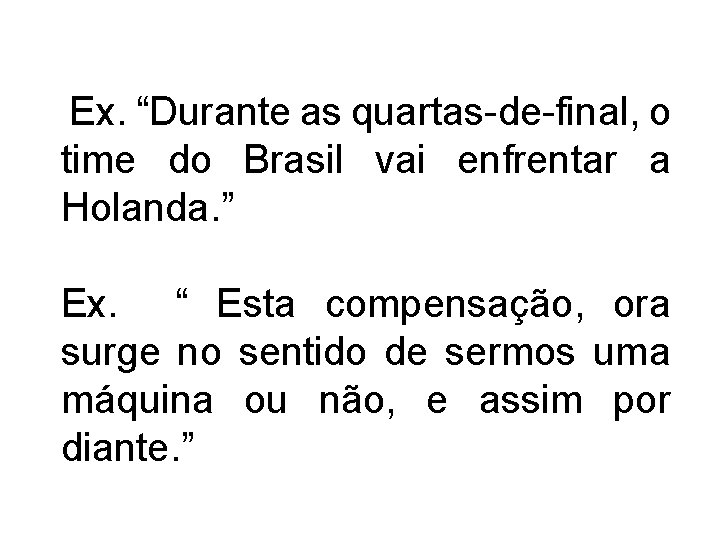 Ex. “Durante as quartas-de-final, o time do Brasil vai enfrentar a Holanda. ” Ex.