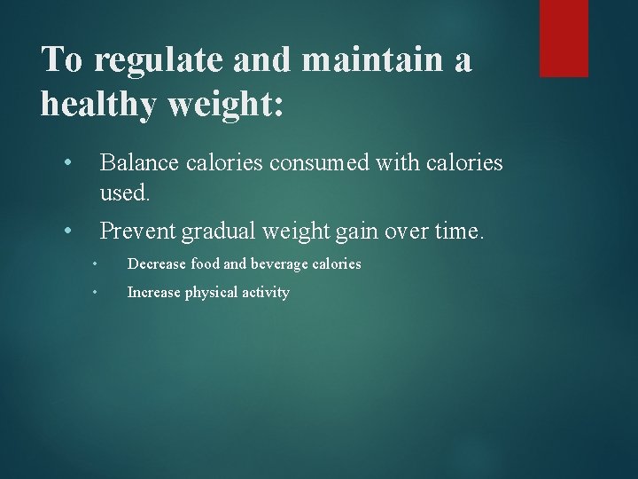 To regulate and maintain a healthy weight: • Balance calories consumed with calories used.