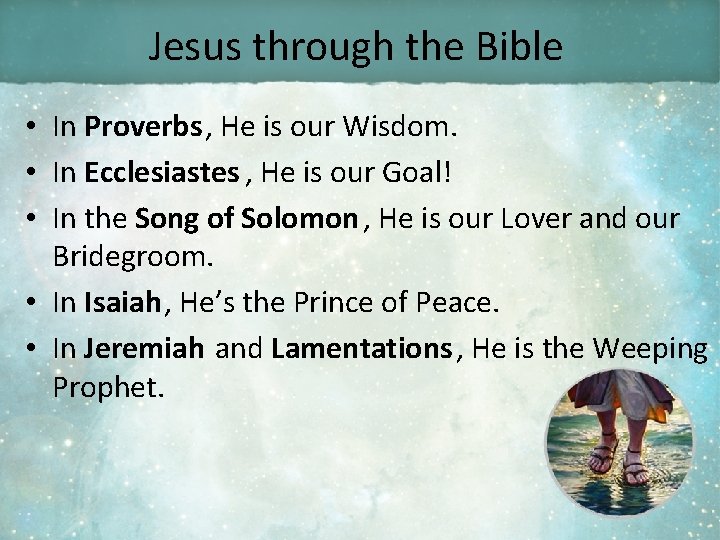 Jesus through the Bible • In Proverbs, He is our Wisdom. • In Ecclesiastes