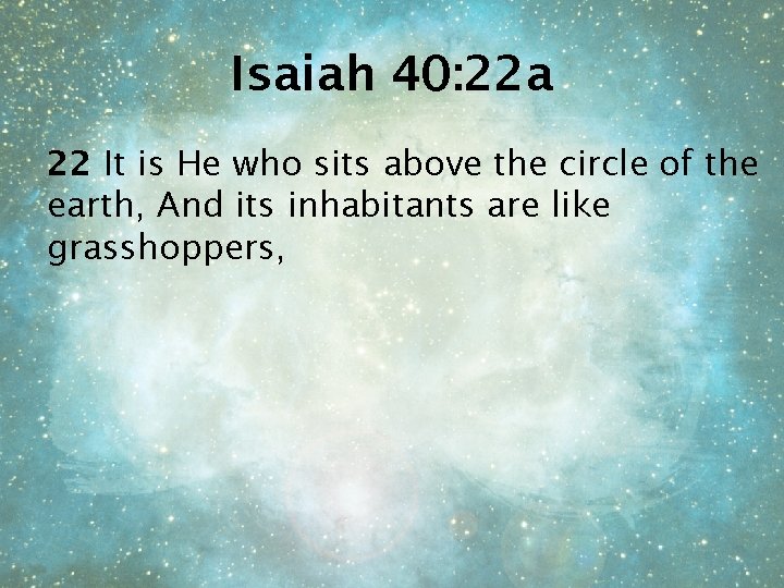 Isaiah 40: 22 a 22 It is He who sits above the circle of
