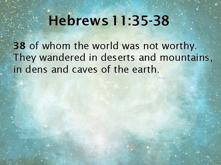 Hebrews 11: 35 -38 38 of whom the world was not worthy. They wandered