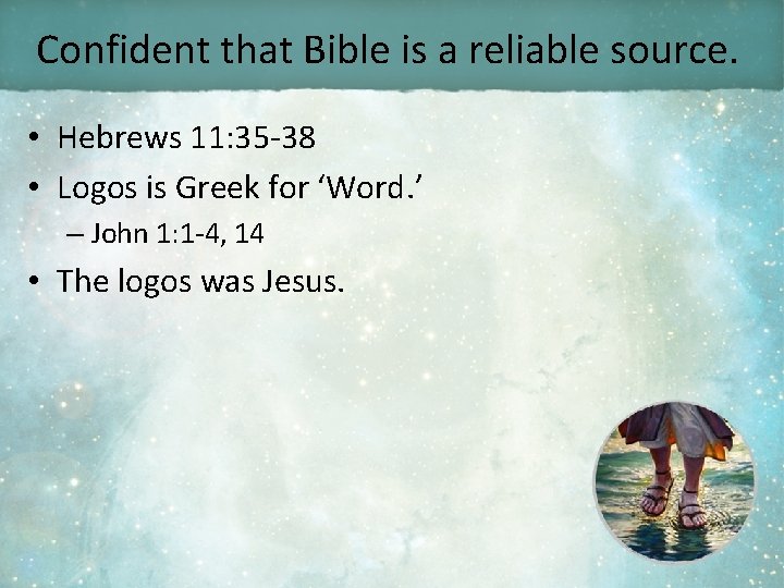 Confident that Bible is a reliable source. • Hebrews 11: 35 -38 • Logos