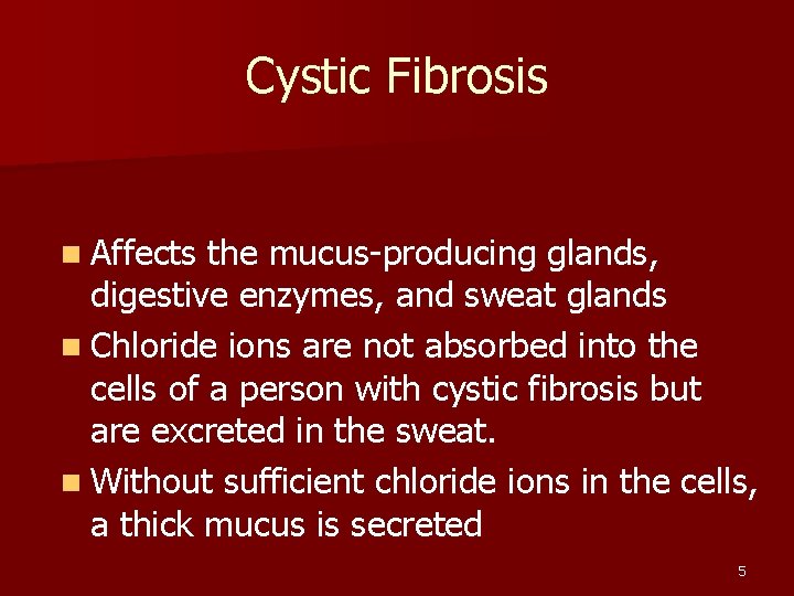 Cystic Fibrosis n Affects the mucus-producing glands, digestive enzymes, and sweat glands n Chloride