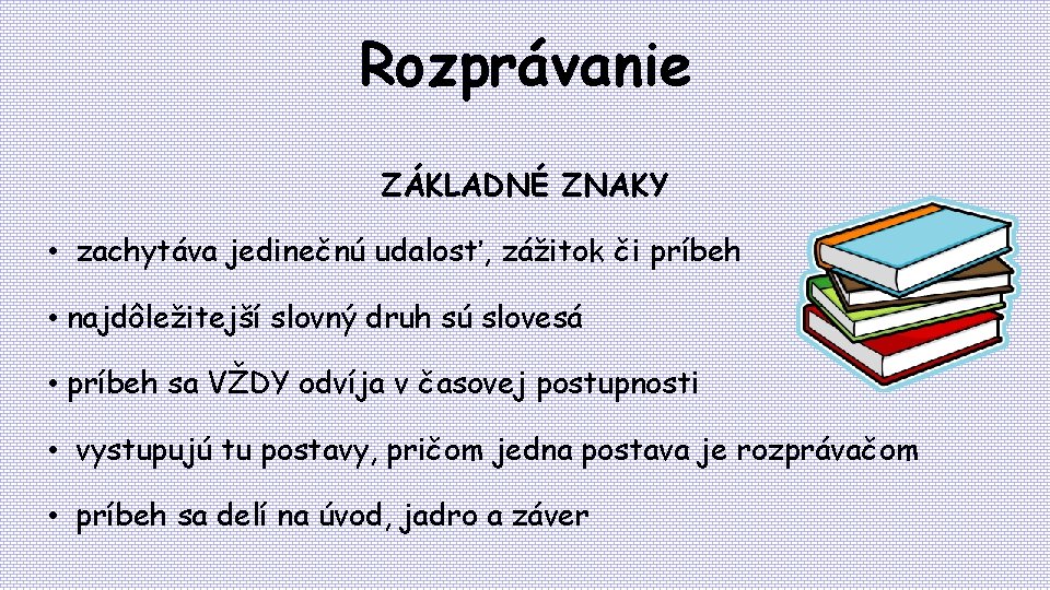 Rozprávanie ZÁKLADNÉ ZNAKY • zachytáva jedinečnú udalosť, zážitok či príbeh • najdôležitejší slovný druh