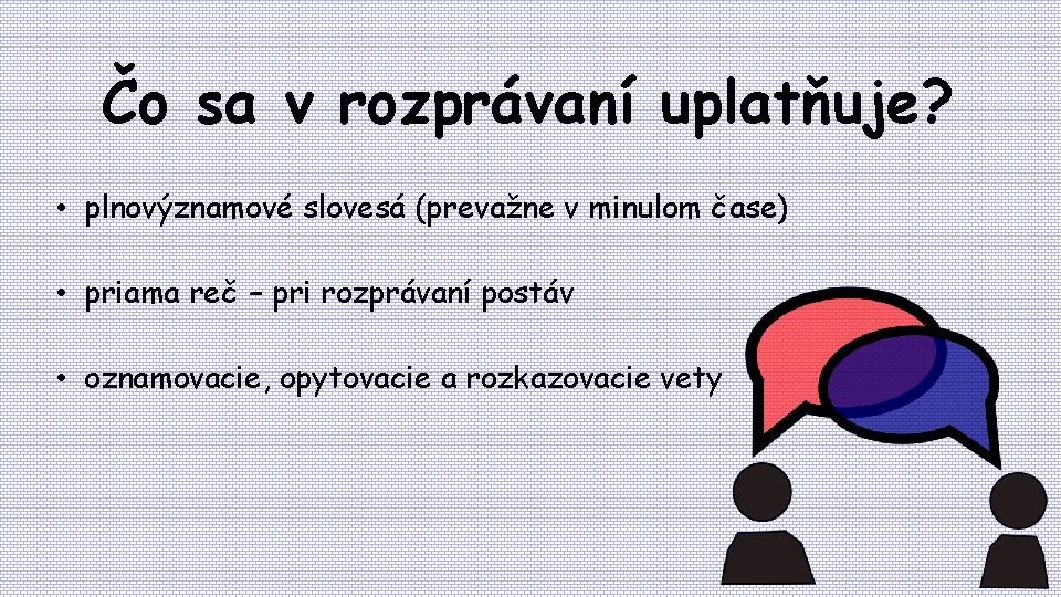 Čo sa v rozprávaní uplatňuje? • plnovýznamové slovesá (prevažne v minulom čase) • priama