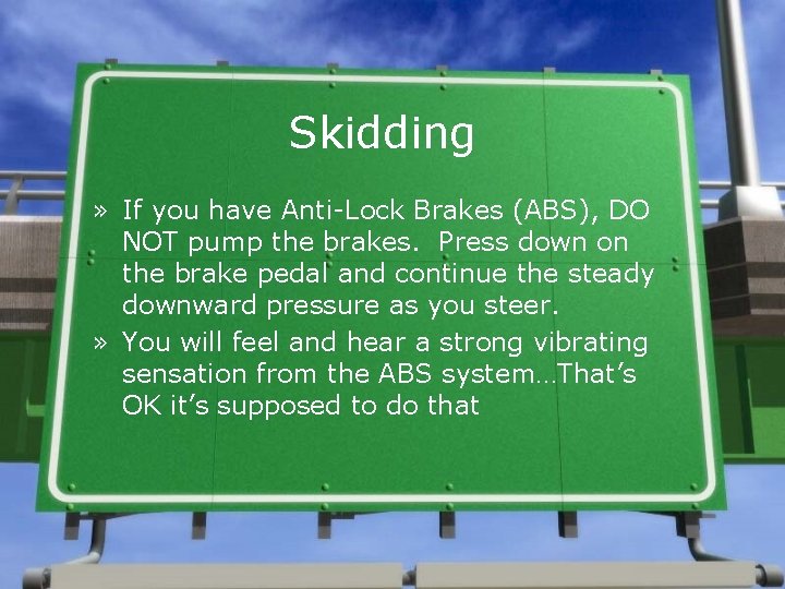 Skidding » If you have Anti-Lock Brakes (ABS), DO NOT pump the brakes. Press