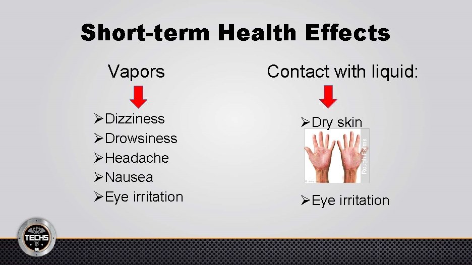 Short-term Health Effects Vapors ØDizziness ØDrowsiness ØHeadache ØNausea ØEye irritation Contact with liquid: ØDry