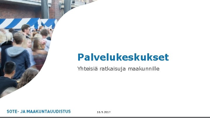 Palvelukeskukset Yhteisiä ratkaisuja maakunnille - 18. 9. 2017 