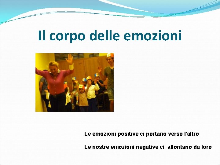 Il corpo delle emozioni Le emozioni positive ci portano verso l'altro Le nostre emozioni