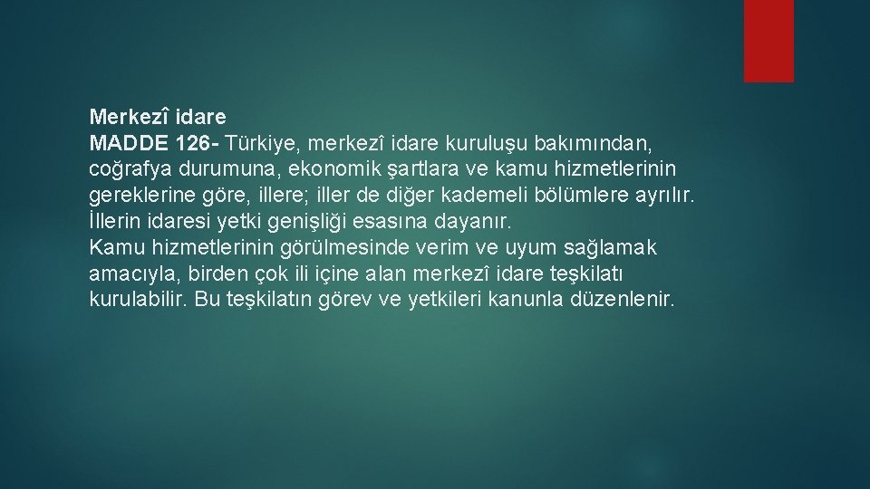 Merkezî idare MADDE 126 - Türkiye, merkezî idare kuruluşu bakımından, coğrafya durumuna, ekonomik şartlara