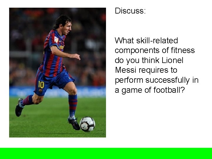 Discuss: What skill-related components of fitness do you think Lionel Messi requires to perform