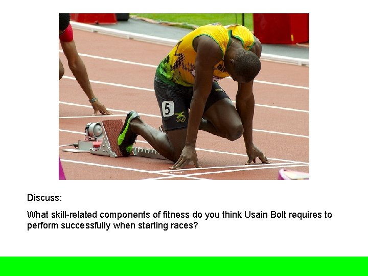 Discuss: What skill-related components of fitness do you think Usain Bolt requires to perform