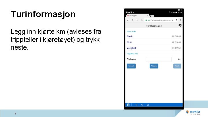 Turinformasjon Legg inn kjørte km (avleses fra trippteller i kjøretøyet) og trykk neste. 9 Turinformasjon Legg inn kjørte km (avleses fra trippteller i kjøretøyet) og trykk neste. 9