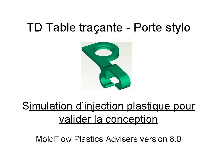 TD Table traçante - Porte stylo Simulation d’injection plastique pour valider la conception Mold.