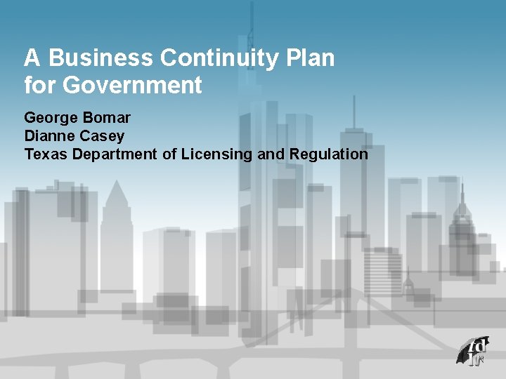 A Business Continuity Plan for Government George Bomar Dianne Casey Texas Department of Licensing