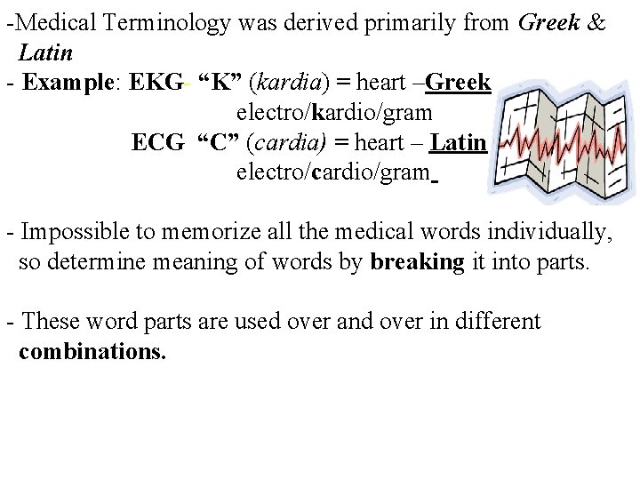 -Medical Terminology was derived primarily from Greek & Latin - Example: EKG- “K” (kardia)